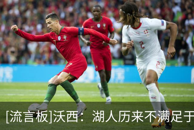 [流言板]沃西：湖人历来不满足于只拿一冠，但仍应感谢詹姆斯夺冠